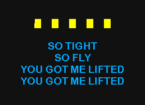 EIEIEIEIU

SO TIGHT
SO FLY
YOU GOT ME LIFTED
YOU GOT ME LIFTED