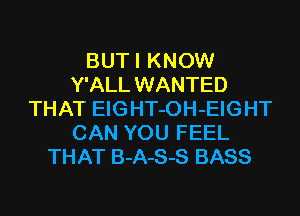 BUTI KNOW
Y'ALL WANTED
THAT EIGHT-OH-EIGHT
CAN YOU FEEL
THAT B-A-S-S BASS