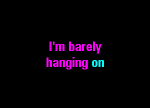 I'm barely

hanging on