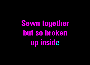 Sewn together

but so broken
up inside