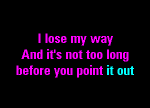 I lose my way

And it's not too long
before you point it out