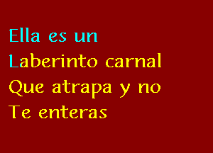 Ella es un
Laberinto carnal

Que atrapa y no
Te enteras