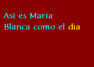 Asi es Maria
Blanca como el dia