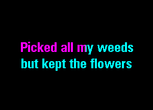 Picked all my weeds

but kept the flowers