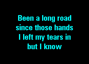 Been a long road
since those hands

I left my tears in
but I know
