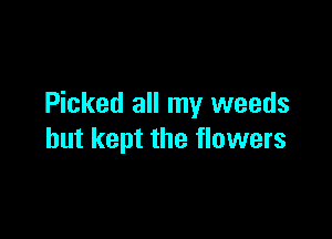 Picked all my weeds

but kept the flowers