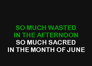SO MUCH SACRED
IN THE MONTH OF JUNE
