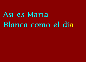 Asi es Maria
Blanca como el dia