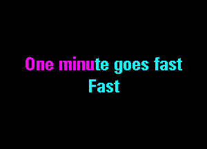 One minute goes fast

Fast