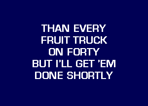 THAN EVERY
FRUIT TRUCK
UN FURTY

BUT I'LL GET 'EM
DONE SHORTLY