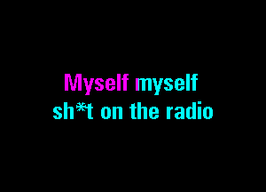 Myself myself

shest on the radio