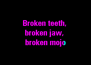 Broken teeth.

broken jaw.
broken moio