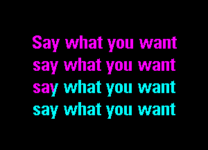 Say what you want
say what you want
say what you want
say what you want

g