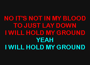 YEAH
IWILL HOLD MY GROUND