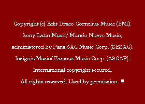 Copyright (0) Edit Draco Cornelius Music(BM11.
Sony Latin Musid Mundo Nucvo Music,
adminismvod by Para SAC Music Corp. (S ESACJ.
Insignia Music! Famous Music Corp. (AS CAP).
Inmn'onsl copyright Banned.

All rights named. Used by pmm'ssion. I