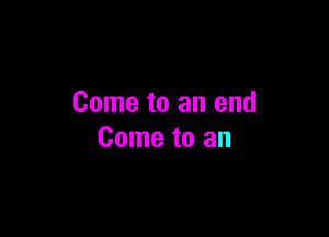 Come to an end

Come to an