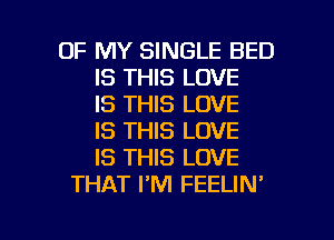 OF MY SINGLE BED
IS THIS LOVE
IS THIS LOVE
IS THIS LOVE
IS THIS LOVE
THAT PM FEELIN'

g