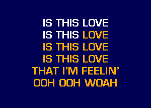 IS THIS LOVE
IS THIS LOVE
IS THIS LOVE

IS THIS LOVE
THAT I'M FEELIN'
OOH OOH WOAH