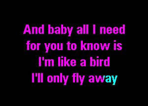 And baby all I need
for you to know is

I'm like a bird
I'll only fly away