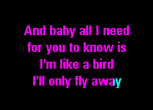 And baby all I need
for you to know is

I'm like a bird
I'll only fly away