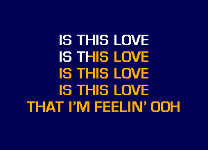 IS THIS LOVE
IS THIS LOVE
IS THIS LOVE

IS THIS LOVE
THAT I'M FEELIN' 00H