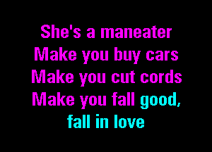 She's a maneater
Make you buy cars

Make you cut cords
Make you fall good,
faHinlove