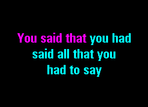 You said that you had

said all that you
had to say