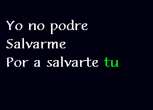 Yo no podre
Salva rme

For a salvar'te tu