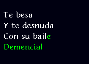 Te besa
Y te desnuda

Con su baile
Demencial