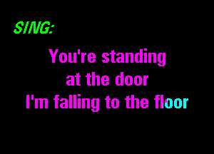 SlillG.'
You're standing

at the door
I'm falling to the floor