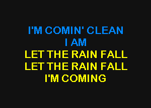 LET THE RAIN FALL
LET THE RAIN FALL
I'M COMING