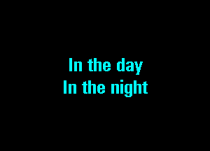 In the day

In the night