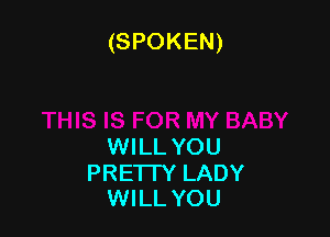(SPOKEN)

WILL YOU

PREI IY LADY
WILLYOU