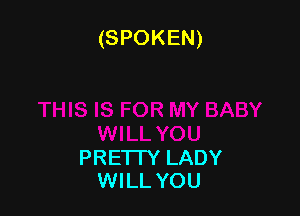 (SPOKEN)

PRETTY LADY
WILL YOU