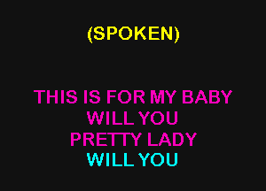 (SPOKEN)

WILL YOU