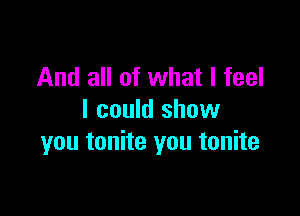 And all of what I feel

I could show
you tonite you tonite