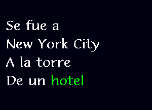 Se fue a
New York City

A la torre
De un hotel