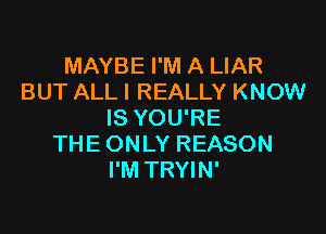 MAYBE I'M A LIAR
BUT ALL I REALLY KNOW

IS YOU'RE
THEONLY REASON
I'M TRYIN'