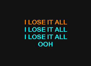 I LOSE IT ALL
I LOSE IT ALL

I LOSE IT ALL
OOH