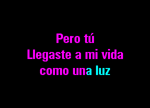 Pero tli

Llegaste a mi Vida
como una luz