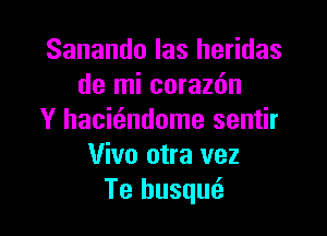 Sanando las heridas
de mi corazfm

Y hacicandome sentir
Vivo otra vez
Te husqm3