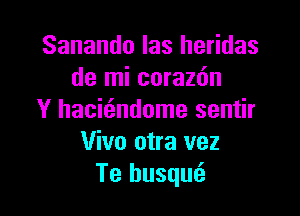 Sanando las heridas
de mi corazfm

Y hacicandome sentir
Vivo otra vez
Te husqm3