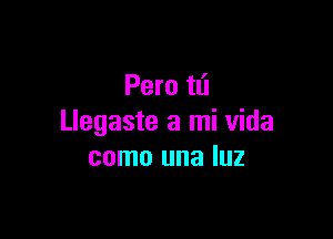 Pero tli

Llegaste a mi Vida
como una luz