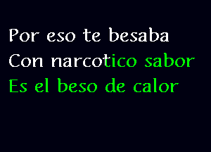 For 630 te besaba
Con narcotico sabor
ES 61 beso de calor