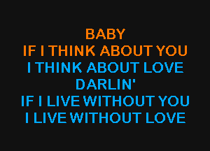 BABY
IF I THINK ABOUTYOU
ITHINK ABOUT LOVE
DARLIN'
IF I LIVEWITHOUT YOU
I LIVEWITHOUT LOVE