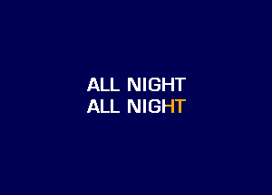 ALL NIGHT

ALL NIGHT