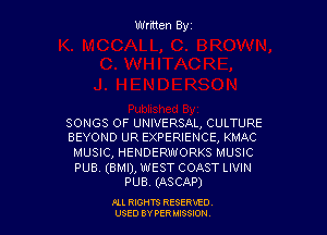 Written Byz

SONGS OF UNIVERSAL, CULTURE
BEYOND UR EXPERIENCE, KMAC

MUSIC, HENDERWORKS MUSIC

PUB (BMI), WEST COAST LIVIN
PUB. (ASCAP)

Ill moms RESERxEO
USED BY VER IDSSOON