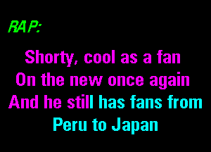 34R

Shorty, cool as a fan
0n the new once again
And he still has fans from
Peru to Japan