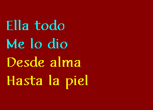 Ella todo
Me lo dio

Desde alma
Hasta la piel