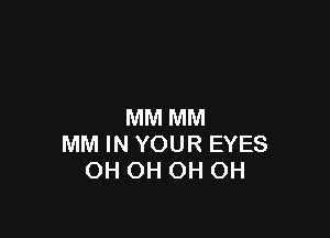 MM MM

MM IN YOUR EYES
OH OH OH OH